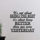 #2 Its not about being the best Its about being better than you were yesterday