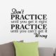 Don’t practice until you get it right practice until you can’t get it wrong